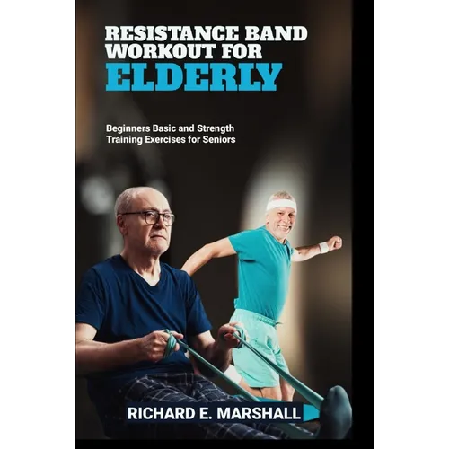 Resistance Band Workout for Elderly: Beginners Basic and Strength Training Exercises for Seniors - Paperback
