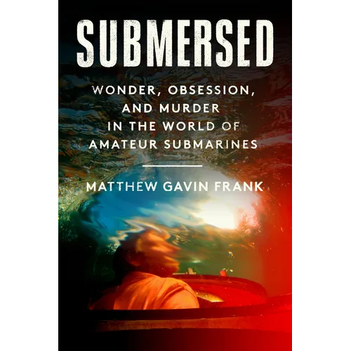 Submersed: Wonder, Obsession, and Murder in the World of Amateur Submarines - Hardcover