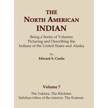 The North American Indian Volume 7 - The Yakima, The Klickitat, Salishan Tribes of the Interior, The Kutenai - Hardcover