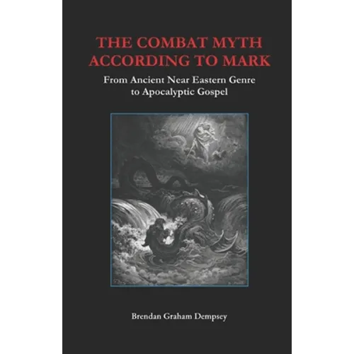 The Combat Myth According to Mark: From Ancient Near Eastern Genre to Apocalyptic Gospel - Paperback