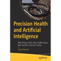 Precision Health and Artificial Intelligence: With Privacy, Ethics, Bias, Health Equity, Best Practices, and Case Studies - Paperback