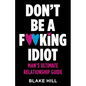 Don't Be A F*cking Idiot: Man's Ultimate Relationship Guide - Paperback