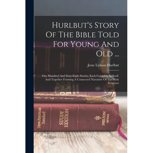 Hurlbut's Story Of The Bible Told For Young And Old ...: One Hundred And Sixty-eight Stories, Each Complete In Itself, And Together Forming A Connecte - Paperback