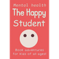 The Happy Student: Mental health 15 Secrets to Success in School, Without the Stress Book adventures for kids of all ages! Handbook on Managing Stress - Paperback