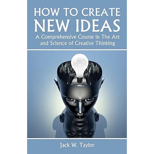 How To Create New Ideas: A Comprehensive Course in The Art and Science of Creative Thinking - Paperback