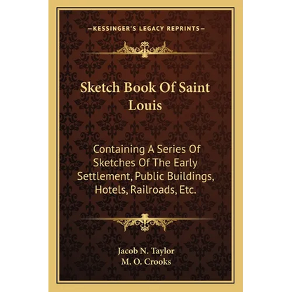 Sketch Book Of Saint Louis: Containing A Series Of Sketches Of The Early Settlement, Public Buildings, Hotels, Railroads, Etc. - Paperback