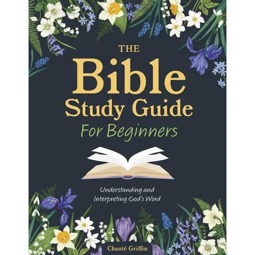 The Bible Study Guide for Beginners: Understanding and Interpreting God's Word - Paperback