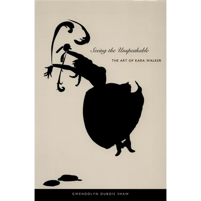 Seeing the Unspeakable: The Art of Kara Walker - Paperback