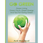 Go Green: Green Living: Green Facts, Green Energy And Tips For Going Green - Hardcover