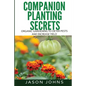 Companion Planting Secrets - Organic Gardening to Deter Pests and Increase Yield: Chemical Free Methods to Reduce Pests, Combat Diseases and Grow Bett - Paperback