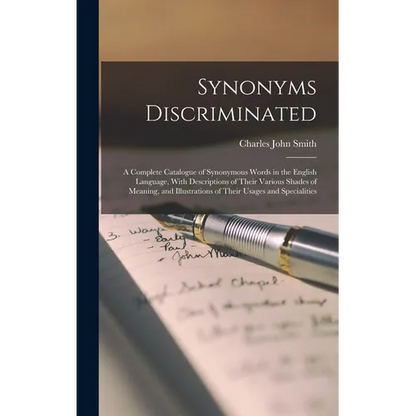 Synonyms Discriminated: A Complete Catalogue of Synonymous Words in the English Language, With Descriptions of Their Various Shades of Meaning - Hardcover