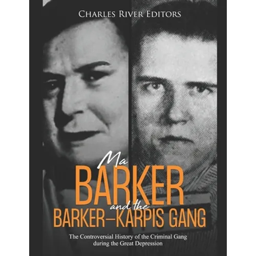 Ma Barker and the Barker-Karpis Gang: The Controversial History of the Criminal Gang during the Great Depression - Paperback