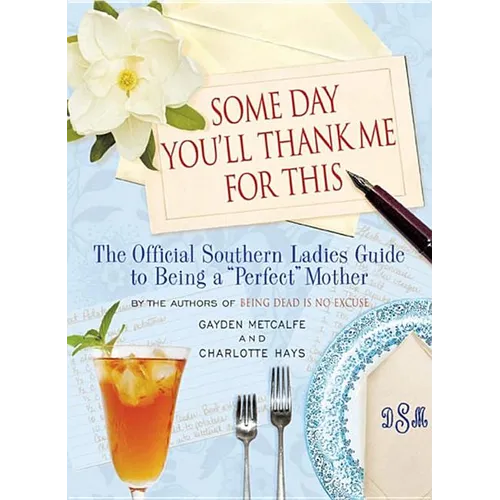 Some Day You'll Thank Me for This: The Official Southern Ladies' Guide to Being a "Perfect" Mother - Hardcover
