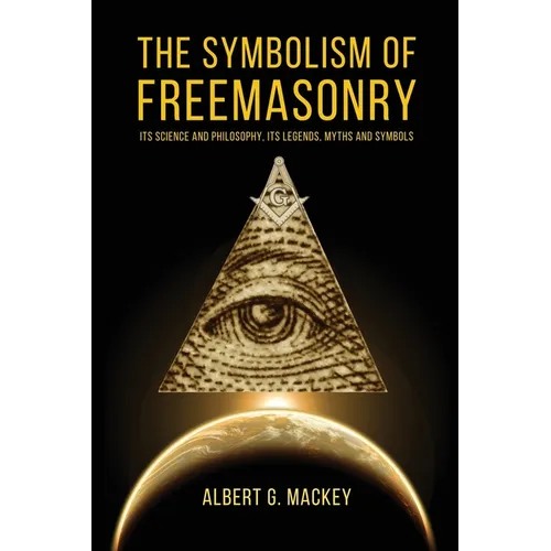 The Symbolism of Freemasonry: Its Science and Philosophy, its Legends, Myths and Symbols - Paperback