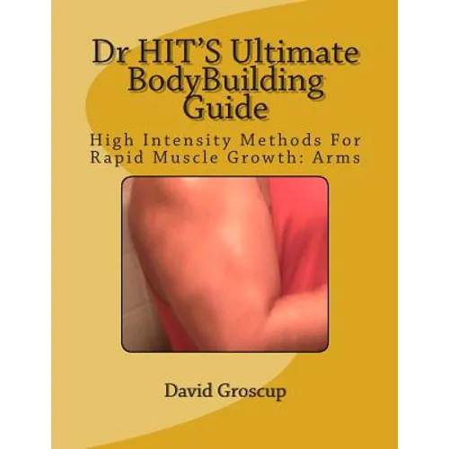 Dr HIT'S Ultimate BodyBuilding Guide: High Intensity Methods For Rapid Muscle Growth: Arms - Paperback