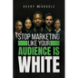 Stop Marketing Like Your Audience Is White: Breaking the Default Mold in Marketing and Messaging - Paperback