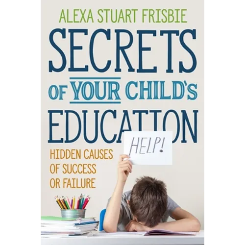 Secrets of Your Child's Education: Hidden Causes of Success or Failure - Paperback