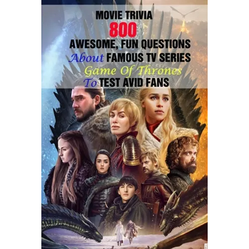 Movie Trivia: 800 Awesome, Fun Questions About Famous TV Series Game Of Thrones To Test Avid Fans - Paperback