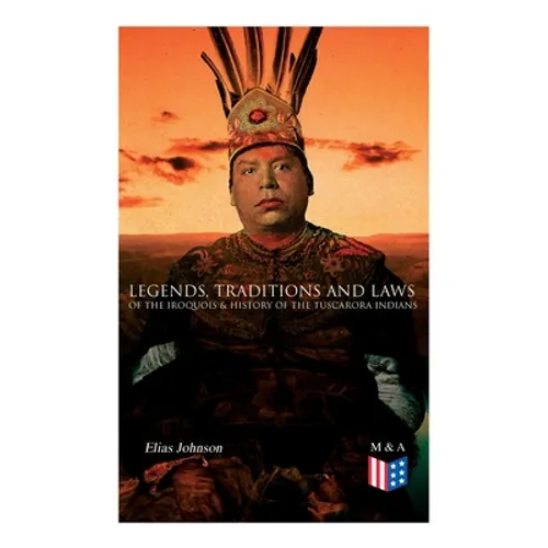 Legends, Traditions and Laws of the Iroquois & History of the Tuscarora Indians - Paperback