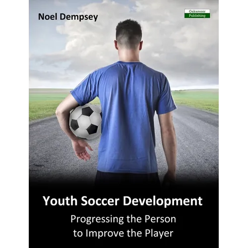 Youth Soccer Development: Progressing the Person to Improve the Player - Paperback