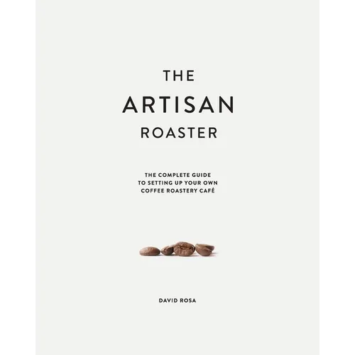 The Artisan Roaster: The Complete Guide To Setting Up Your Own Roastery Cafe - Paperback