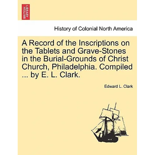 A Record of the Inscriptions on the Tablets and Grave-Stones in the Burial-Grounds of Christ Church, Philadelphia. Compiled ... by E. L. Clark. - Paperback