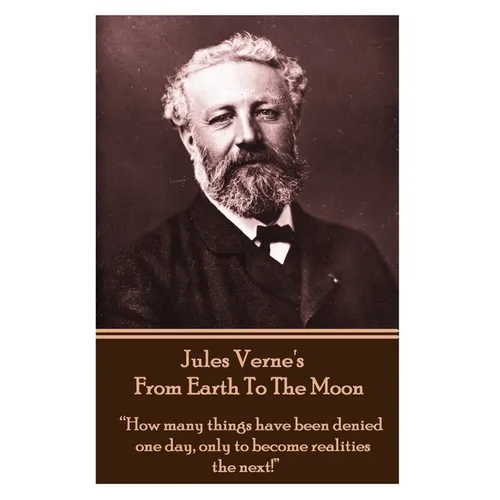 Jules Verne's From Earth To The Moon: "How many things have been denied one day, only to become realities the next!" - Paperback