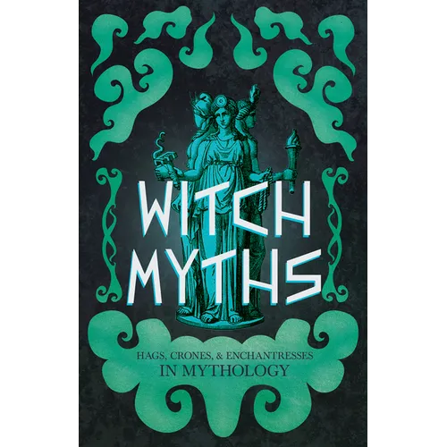 Witch Myths: Hags, Crones, and Enchantresses in Mythology - Paperback