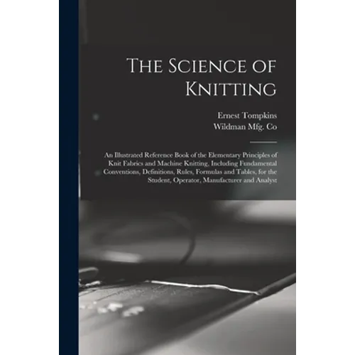 The Science of Knitting: an Illustrated Reference Book of the Elementary Principles of Knit Fabrics and Machine Knitting, Including Fundamental - Paperback