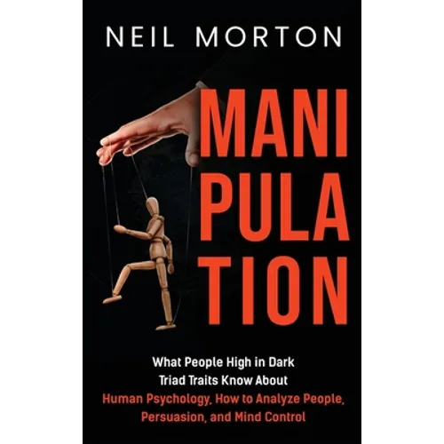 Manipulation: What People High in Dark Triad Traits Know About Human Psychology, How to Analyze People, Persuasion, and Mind Control - Hardcover