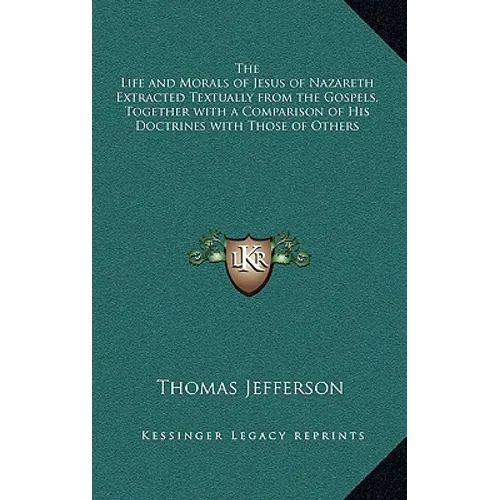 The Life and Morals of Jesus of Nazareth Extracted Textually from the Gospels, Together with a Comparison of His Doctrines with Those of Others - Hardcover