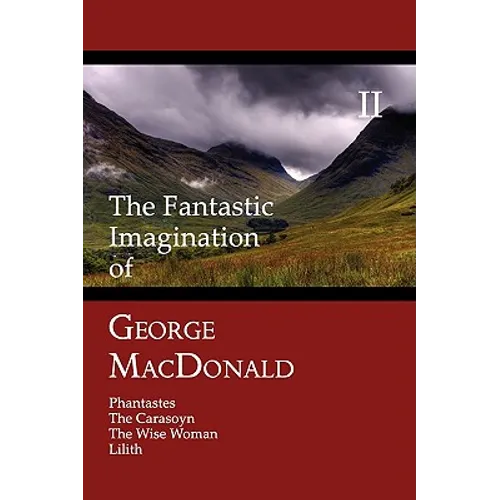 The Fantastic Imagination of George MacDonald, Volume II: Phantastes, the Carasoyn, the Wise Woman, Lilith - Paperback