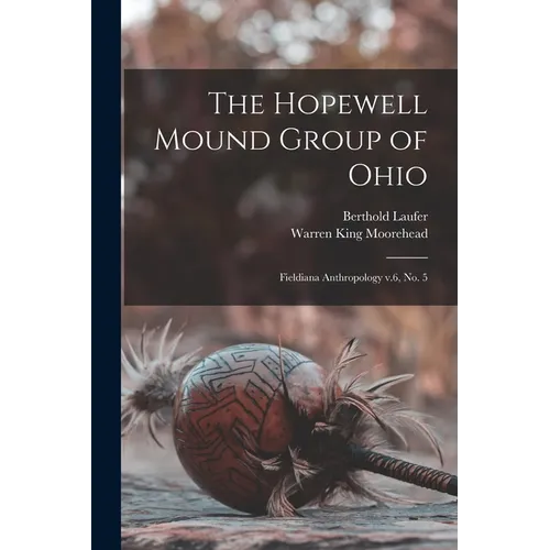 The Hopewell Mound Group of Ohio: Fieldiana Anthropology v.6, no. 5 - Paperback