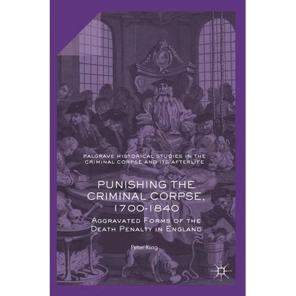 Punishing the Criminal Corpse, 1700-1840: Aggravated Forms of the Death Penalty in England - Hardcover