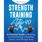 Strength Training After 40: A Practical Guide to Building and Maintaining a Healthier, Leaner, and Stronger Body - Paperback