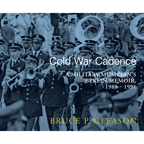 Cold War Cadence: A Military Musician's Berlin Memoir, 1988-1991 - Paperback