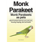 Monk Parakeet. Monk Parakeets as pets. Monk Parakeet book for pros and cons, housing, keeping, diet and health. - Paperback