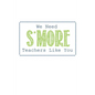 We Need S'more Teachers Like You: Teacher Gifts - Paperback
