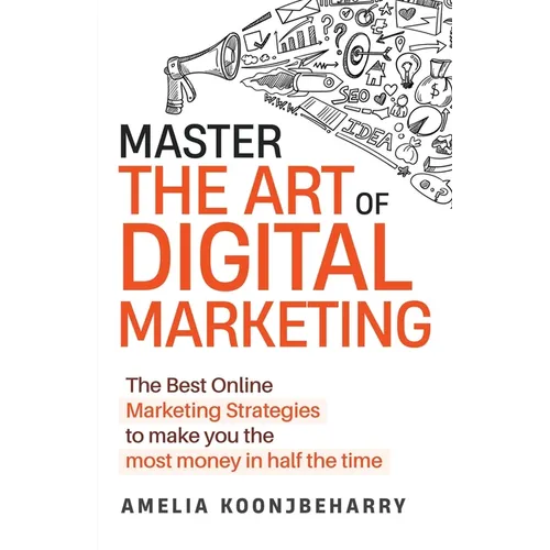 Master The Art of Digital Marketing: The Best Online Marketing Strategies to make you the most money in half the time: The Best Online Marketing Strat - Paperback