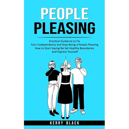 People Pleasing: Practical Guidance to Fix Your Codependency and Stop Being a People Pleasing (How to Start Saying No Set Healthy Boundaries and Expre - Paperback