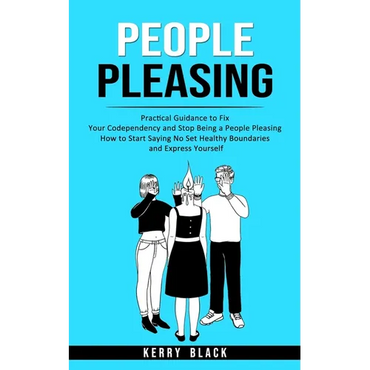 People Pleasing: Practical Guidance to Fix Your Codependency and Stop Being a People Pleasing (How to Start Saying No Set Healthy Boundaries and Expre - Paperback