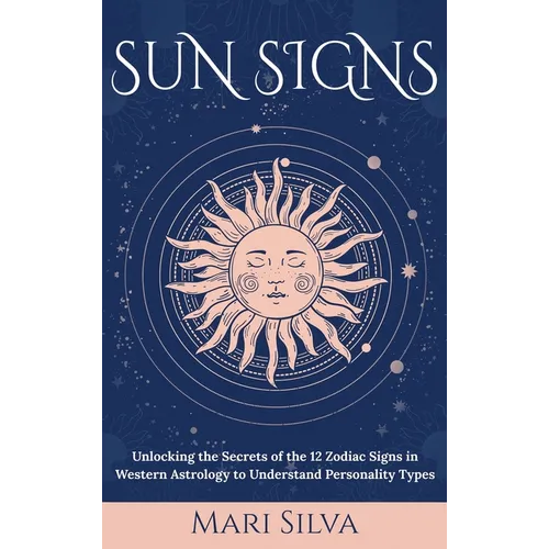 Sun Signs: Unlocking the Secrets of the 12 Zodiac Signs in Western Astrology to Understand Personality Types - Hardcover