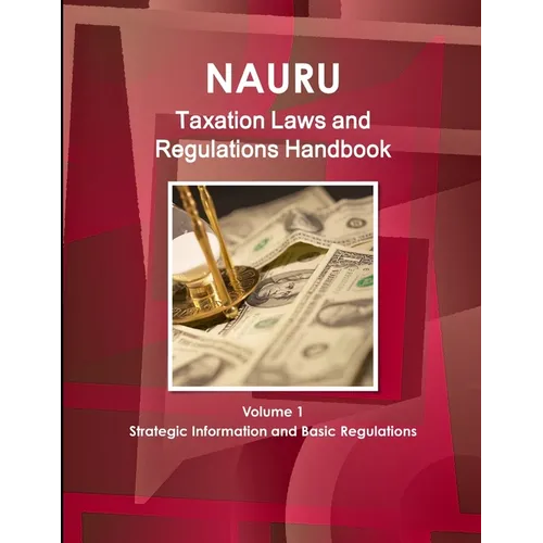 Nauru Taxation Laws and Regulations Handbook Volume 1 Strategic Information and Basic Regulations - Paperback