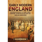 Early Modern England: An Enthralling Overview of the Tudors, Stuarts, Renaissance, Reformation, and Other Events That Shaped Early Modern England - Hardcover