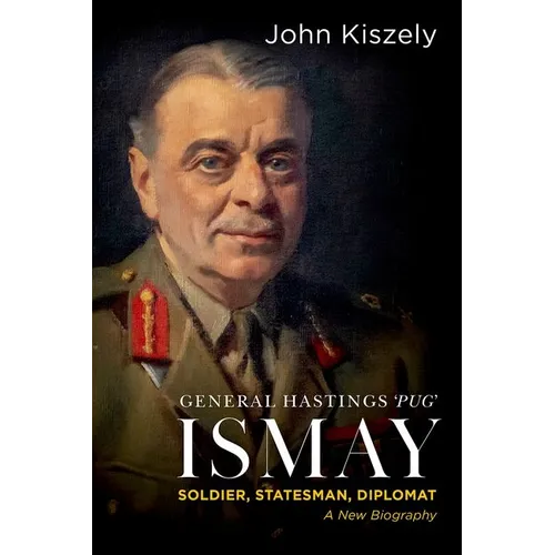 General Hastings 'Pug' Ismay: Soldier, Statesman, Diplomat: A New Biography - Hardcover