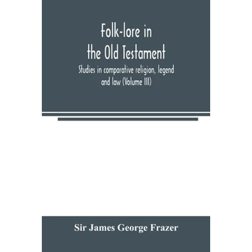Folk-lore in the Old Testament; studies in comparative religion, legend and law (Volume III) - Paperback