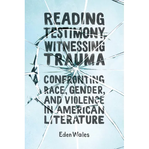 Reading Testimony, Witnessing Trauma: Confronting Race, Gender, and Violence in American Literature - Hardcover