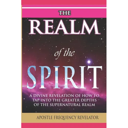 The Realm of the Spirit: A Divine Revelation Of The Supernatural Realm - Paperback