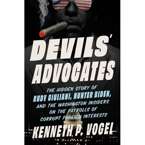 Devils' Advocates: The Hidden Story of Rudy Giuliani, Hunter Biden, and the Washington Insiders on the Payrolls of Corrupt Foreign Interests - Hardcover