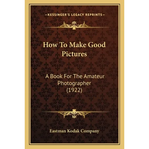 How To Make Good Pictures: A Book For The Amateur Photographer (1922) - Paperback